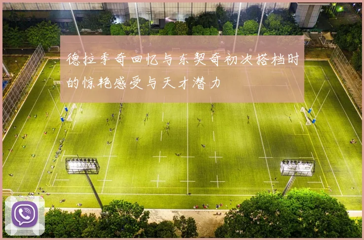 德拉季奇回忆与东契奇初次搭档时的惊艳感受与天才潜力