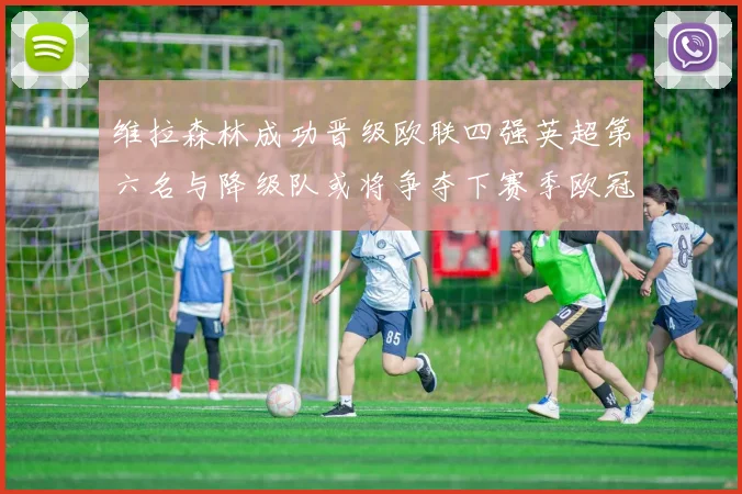 维拉森林成功晋级欧联四强英超第六名与降级队或将争夺下赛季欧冠资格