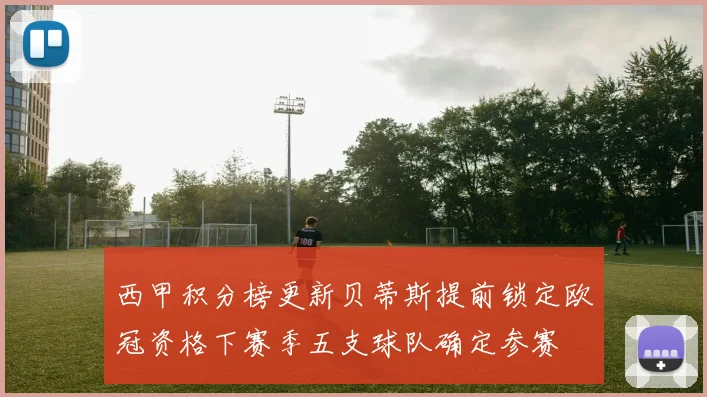 西甲积分榜更新贝蒂斯提前锁定欧冠资格下赛季五支球队确定参赛