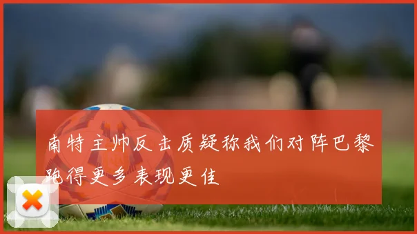 南特主帅反击质疑称我们对阵巴黎跑得更多表现更佳