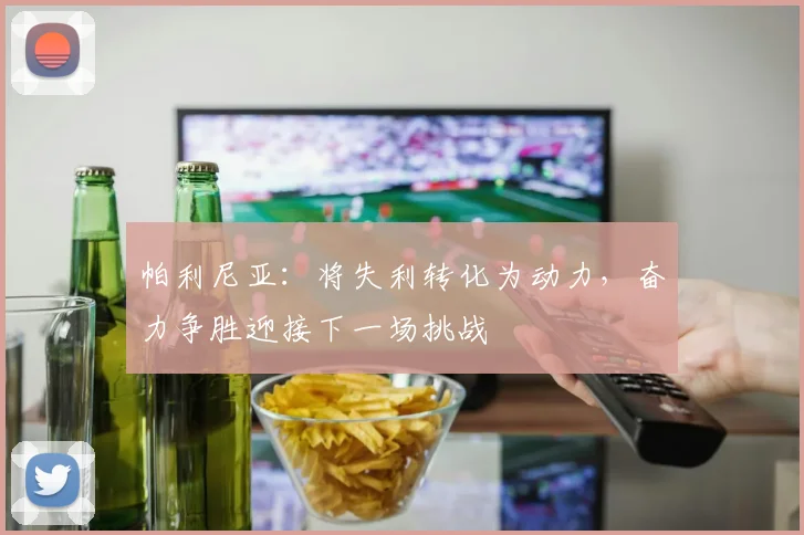 帕利尼亚：将失利转化为动力，奋力争胜迎接下一场挑战