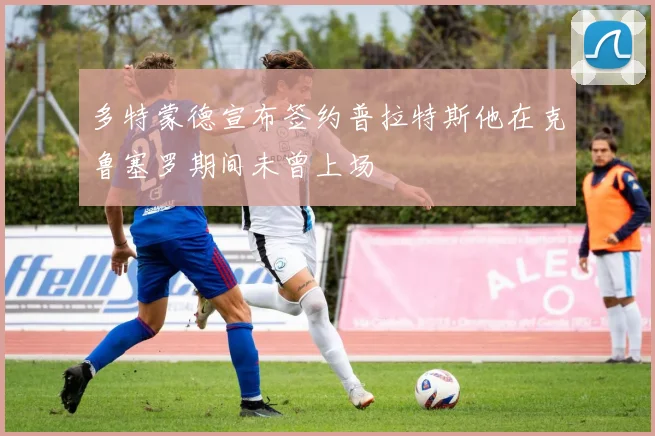 多特蒙德宣布签约普拉特斯他在克鲁塞罗期间未曾上场