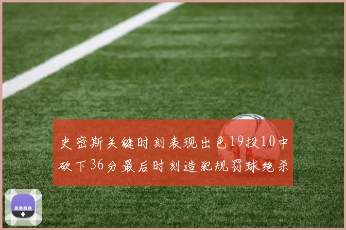 史密斯关键时刻表现出色19投10中砍下36分最后时刻造犯规罚球绝杀对手